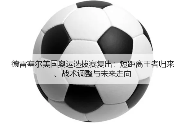 德雷塞尔美国奥运选拔赛复出：短距离王者归来、战术调整与未来走向