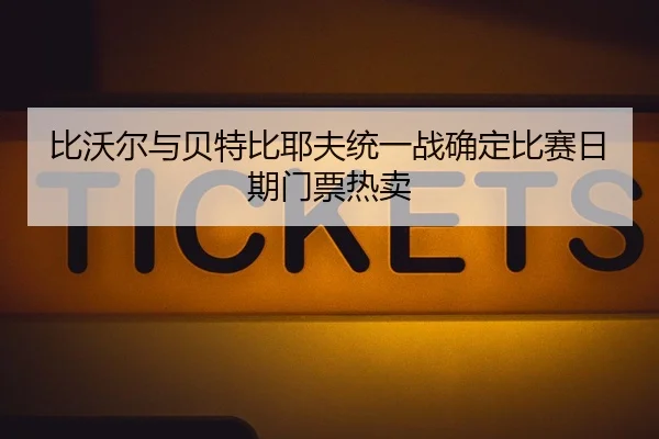 比沃尔与贝特比耶夫统一战确定比赛日期门票热卖