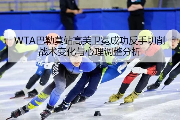 WTA巴勒莫站高芙卫冕成功反手切削战术变化与心理调整分析